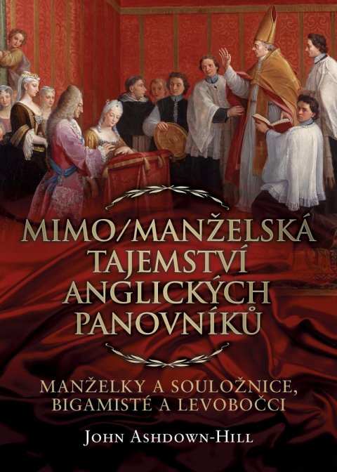 Ashdown-Hill John: Mimo/Manželská tajemství anglických panovníků: Manželky a souložnice, bigam Ashdown-Hill John: Mimo/Manželská tajemství anglických panovníků: Manželky a souložnice, bigam