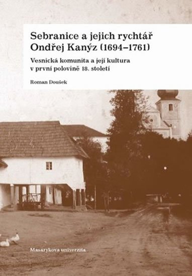 Doušek Roman: Sebranice a jejich rychtář Ondřej Kanýz (1694–1761): Vesnická komunita a je