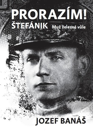 Banáš Jozef: Prorazím - Štefánik Muž železné vůle