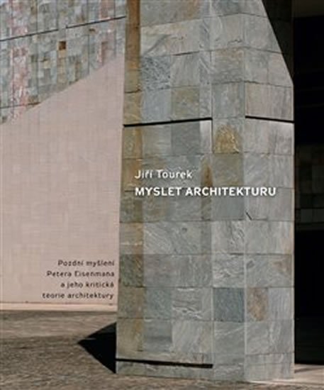 Tourek Jiří: Myslet architekturu - Pozdní myšlení Petera Eisenmana a jeho kritická teori