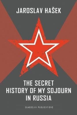 Hašek Jaroslav: Secret History of my Sojourn in Russia