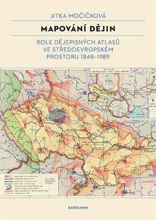 Močičková Jitka: Mapování dějin - Role dějepisných atlasů ve středoevropském prostoru 1848–1