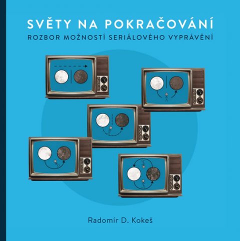 Kokeš Radomír D.: Světy na pokračování - Rozbor možností seriálového vyprávění