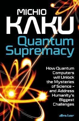 Kaku Michio: Quantum Supremacy: How Quantum Computers will Unlock the Mysteries of Scien