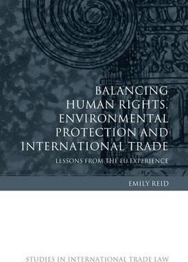 Reid Emily: Balancing Human Rights, Environmental Protection and International Trade : 