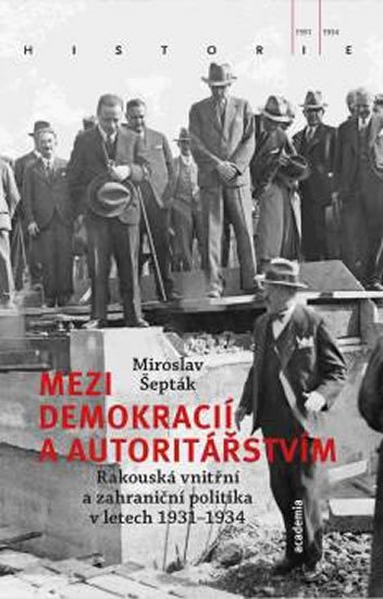 Šepták Miroslav: Mezi demokracií a autoritářstvím - Rakouská vnitřní a zahraniční politika v Šepták Miroslav: Mezi demokracií a autoritářstvím - Rakouská vnitřní a zahraniční politika v