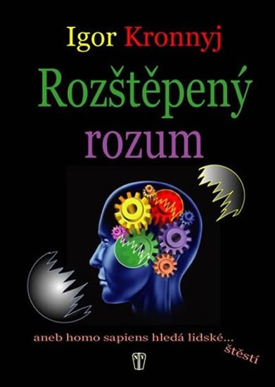 Kronnyj Igor: Rozštěpený rozum aneb homo sapiens hledá lidské štěstí Kronnyj Igor: Rozštěpený rozum aneb homo sapiens hledá lidské štěstí