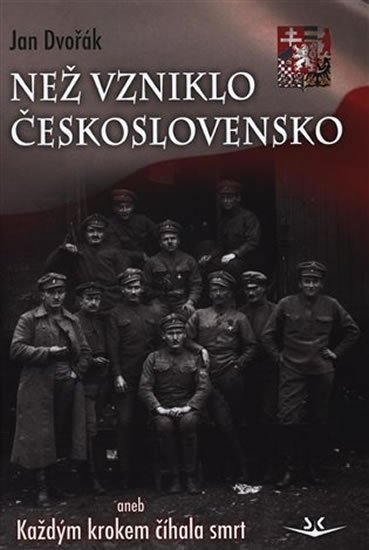 Dvořák Jan: Než vzniklo Československo aneb Každým krokem číhala smrt