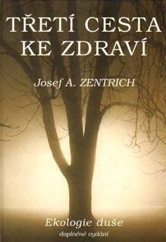 Zentrich Josef A.: Třetí cesta ke zdraví I. - Ekologie duše Zentrich Josef A.: Třetí cesta ke zdraví I. - Ekologie duše