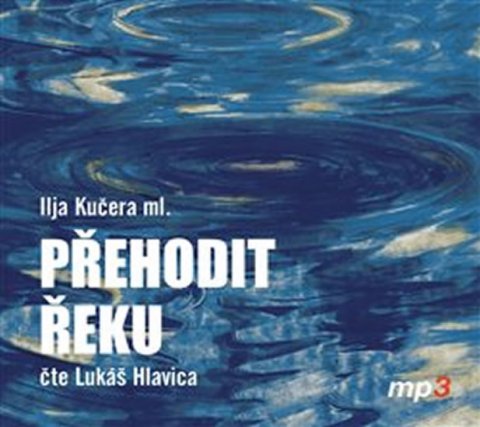 Kučera Ilja ml.: Přehodit řeku - CDmp3 (Čte Lukáš Hlavica) Kučera Ilja ml.: Přehodit řeku - CDmp3 (Čte Lukáš Hlavica)
