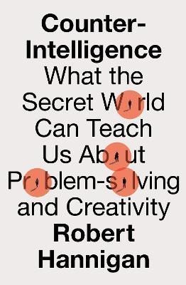 Hannigan Robert: Counter-Intelligence: What the Secret World Can Teach Us About Problem-solv