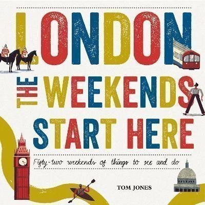 Jones Tom: London, The Weekends Start Here: Fifty-two Weekends of Things to See and Do