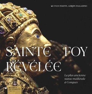 Foletti Ivan: Sainte Foy Révélée - La plus ancienne statue médiévale a Conques