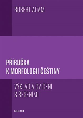 Adam Robert: Příručka k morfologii češtiny - Výklad a cvičení s řešeními