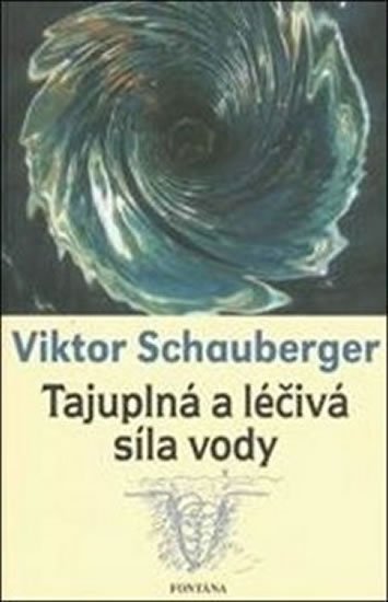 Schauberger Viktor: Tajuplná a léčivá síla vody Schauberger Viktor: Tajuplná a léčivá síla vody