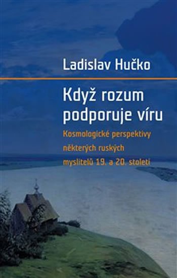 Hučko Ladislav: Když rozum podporuje víru - Kosmologická perspektiva ruských myslitelů 19. Hučko Ladislav: Když rozum podporuje víru - Kosmologická perspektiva ruských myslitelů 19.