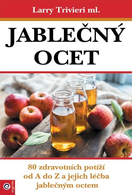 Trvieri Larry: Jablečný ocet - 80 zdravotních potíží od A do Z a jejich léčba jablečným oc