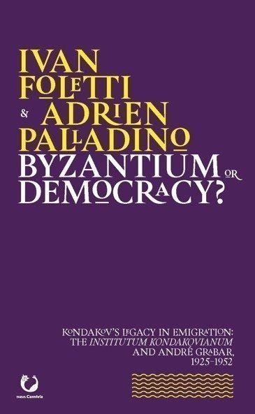 Foletti Ivan: Byzantium or Democracy? Kondakov’s Legacy in Emigration: the Institutum Kon
