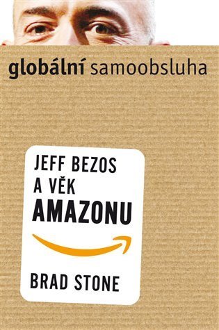Stone Brad: Globální samoobsluha - Jeff Bezos a věk Amazonu
