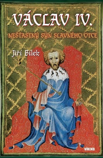 Bílek Jiří: Václav IV. - Nešťastný syn slavného otce Bílek Jiří: Václav IV. - Nešťastný syn slavného otce