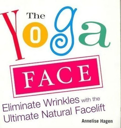 Hagan Annelise: Yoga Face : Eliminate Wrinkles with the Ultimate Natural Facelift