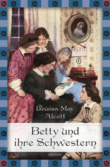 Alcottová Louisa May: Betty und ihre Schwestern - Gesamtausgabe