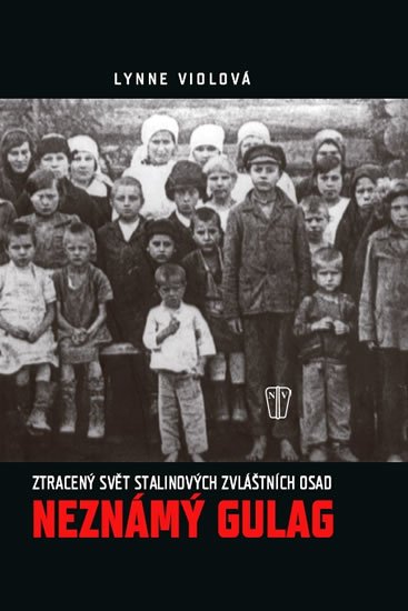 Viola Lynne: Neznámý gulag - Ztracený svět Stalinových zvláštních osad Viola Lynne: Neznámý gulag - Ztracený svět Stalinových zvláštních osad