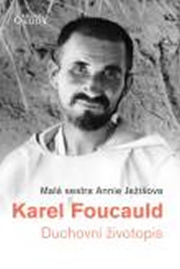 Malá sestra Annie Ježíšova: Karel Foucauld - Duchovní životopis