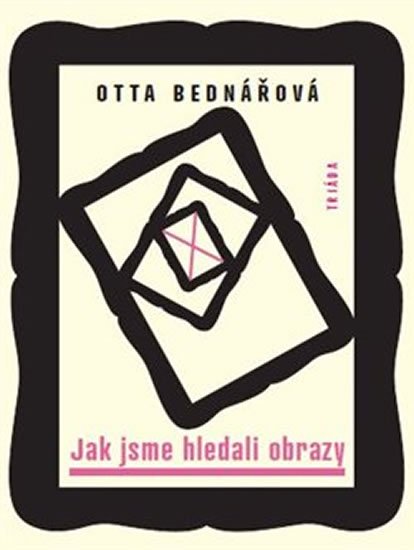 Bednářová Otta: Jak jsme hledali obrazy - Prózy a jiné texty z let 1968-1988