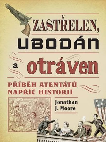 Moore Jonathan J.: Zastřelen, ubodán a otráven - Příběh atentátů napříč historií