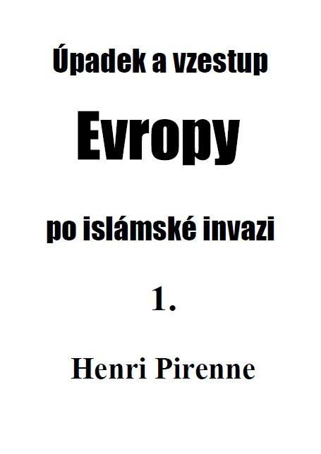 Pirenne Henri: Úpadek a vzestup Evropy po islámské invazi 1. Pirenne Henri: Úpadek a vzestup Evropy po islámské invazi 1.