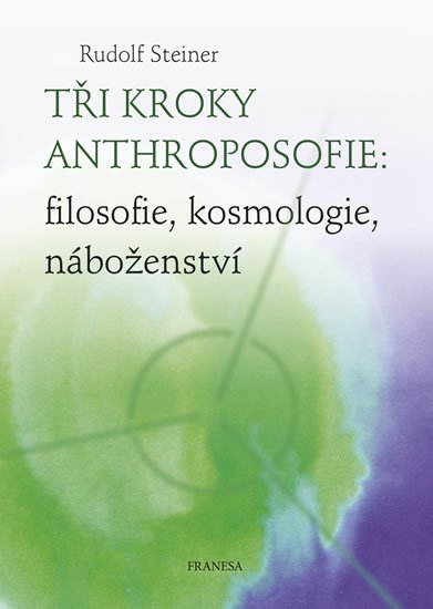 Steiner Rudolf: Tři kroky anthroposofie: filosofie, kosmologie, náboženství