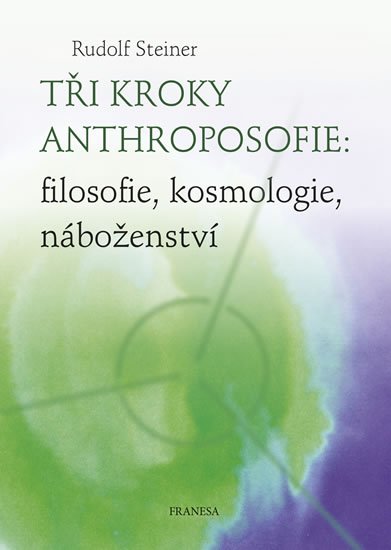 Steiner Rudolf: Tři kroky anthroposofie: filosofie, kosmologie, náboženství Steiner Rudolf: Tři kroky anthroposofie: filosofie, kosmologie, náboženství
