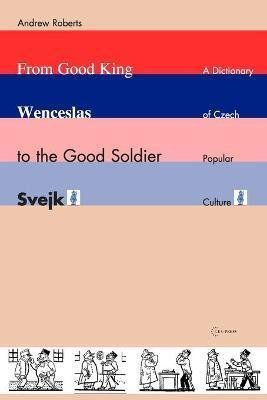 Roberts Andrew: From Good King Wenceslas to the Good Soldier SVejk : A Dictionary of Czech 