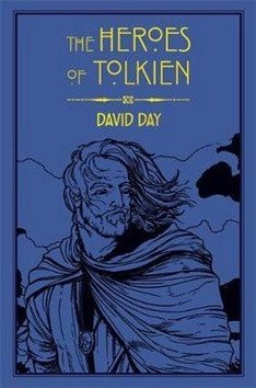Day David: The Heroes of Tolkien: An Exploration of Tolkien´s Heroic Characters, and t