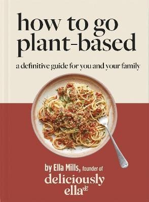 Mills Woodward Ella: Deliciously Ella How To Go Plant-Based : A Definitive Guide For You and You