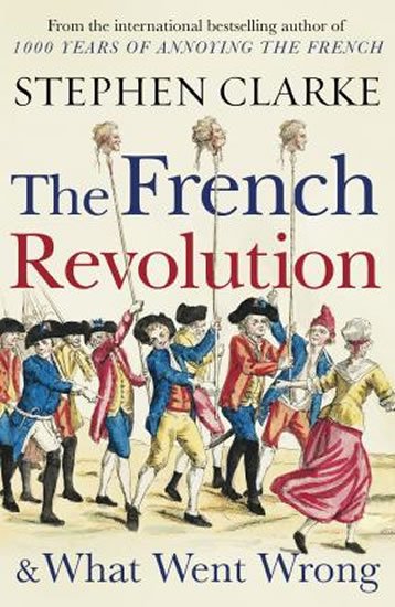Clarke Stephen: The French Revolution and What Went Wrong