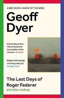 Dyer Geoff: The Last Days of Roger Federer: And Other Endings