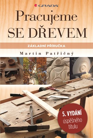Patřičný Martin: Pracujeme se dřevem - Základní příručka Patřičný Martin: Pracujeme se dřevem - Základní příručka