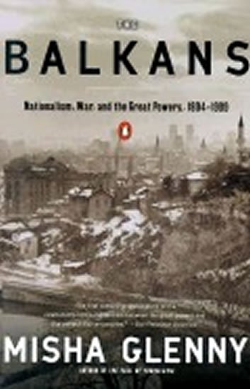 Glenny Misha: The Balkans : Nationalism, War, and the Great Powers, 1804-1999