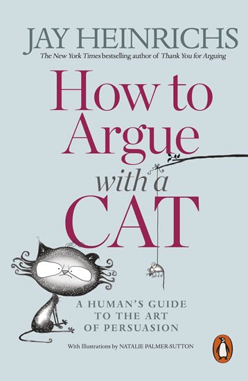 Heinrichs Jay: How to Argue with a Cat: A Human´s Guide to the Art of Persuasion