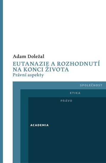 Doležal Adam: Eutanazie a rozhodnutí na konci života - Právní aspekty Doležal Adam: Eutanazie a rozhodnutí na konci života - Právní aspekty