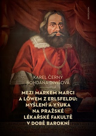 Černý Karel: Mezi Markem Marci a Löwem z Erlsfeldu: Myšlení a výuka na pražské lékařské 
