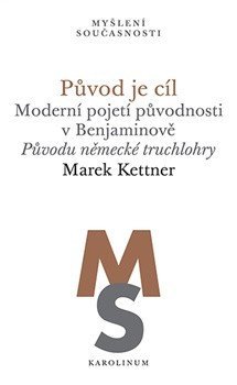 Kettner Marek: Původ je cíl - Moderní pojetí původnosti v Benjaminově. Původu německé truc