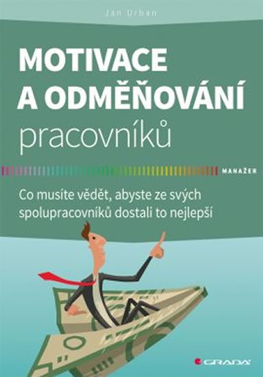 Urban Jan: Motivace a odměňování pracovníků - Co musíte vědět, abyste ze svých spolupr Urban Jan: Motivace a odměňování pracovníků - Co musíte vědět, abyste ze svých spolupr