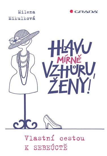 Mikulková Milena: Hlavu mírně vzhůru, ženy! - Vlastní cestou k sebeúctě