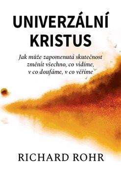 Rohr Richard: Univerzální Kristus - Jak může zapomenutá skutečnost změnit všechno, co vid Rohr Richard: Univerzální Kristus - Jak může zapomenutá skutečnost změnit všechno, co vid