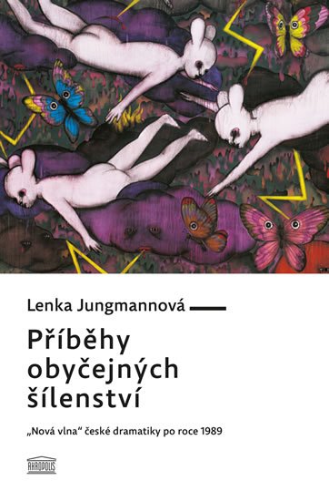 Jungmannová Lenka: Příběhy obyčejných šílenství - „Nová vlna“ české dramatiky po roce 1989
