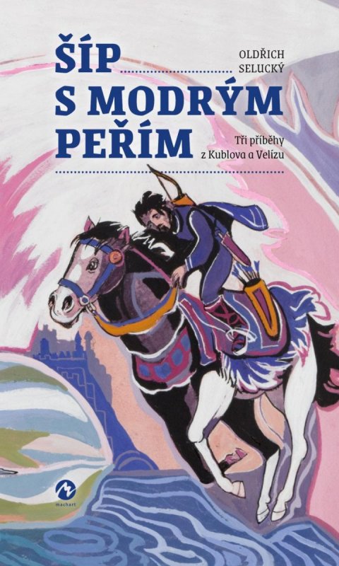 Selucký Oldřich: Šíp s modrým peřím - Tři příběhy z Kublova a Velízu
