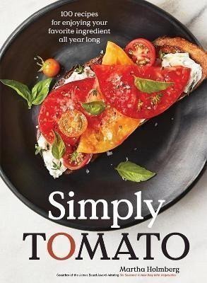 Holmberg Martha: Simply Tomato: 100 Recipes for Enjoying Your Favorite Ingredient All Year L